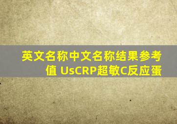 英文名称中文名称结果参考值 UsCRP超敏C反应蛋